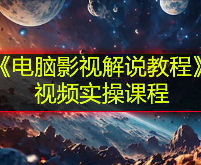 《电脑影视解说教程》视频实操课程