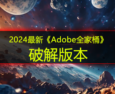 2024最新《Adobe全家桶》破解版本
