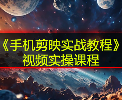 《手机剪映实战教程》视频实操课程