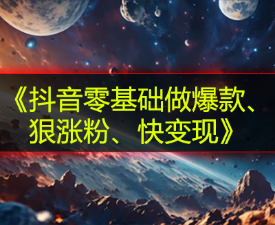 《抖音零基础做爆款、狠涨粉、快变现》