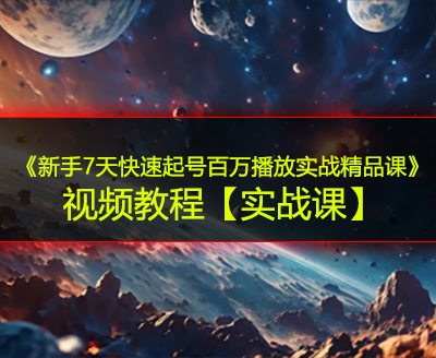 《新手7天快速起号百万播放实战精品课》视频教程【实战课】